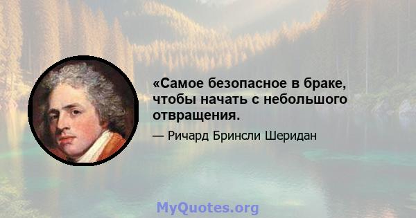 «Самое безопасное в браке, чтобы начать с небольшого отвращения.