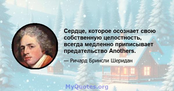 Сердце, которое осознает свою собственную целостность, всегда медленно приписывает предательство Anothers.