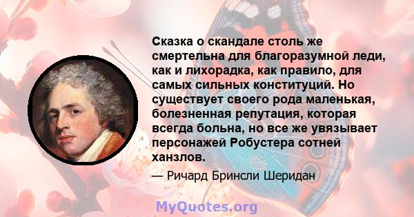 Сказка о скандале столь же смертельна для благоразумной леди, как и лихорадка, как правило, для самых сильных конституций. Но существует своего рода маленькая, болезненная репутация, которая всегда больна, но все же