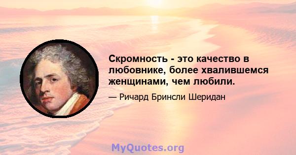 Скромность - это качество в любовнике, более хвалившемся женщинами, чем любили.