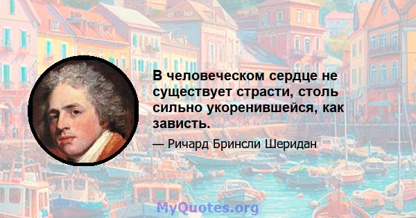 В человеческом сердце не существует страсти, столь сильно укоренившейся, как зависть.