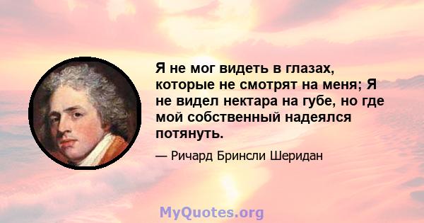 Я не мог видеть в глазах, которые не смотрят на меня; Я не видел нектара на губе, но где мой собственный надеялся потянуть.