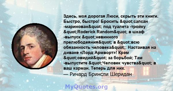 Здесь, моя дорогая Люси, скрыть эти книги. Быстро, быстро! Бросить "сапсан -маринован" под туалета -тройку "Roderick Random" в шкаф -выпуск "невинного прелюбодеяния" в "всю обязанность 