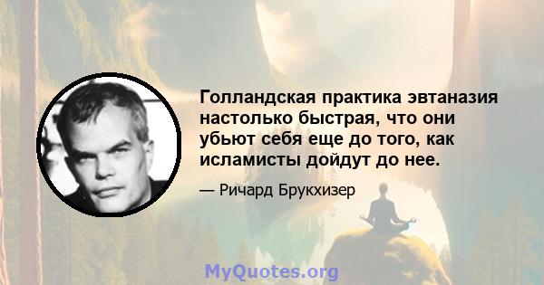 Голландская практика эвтаназия настолько быстрая, что они убьют себя еще до того, как исламисты дойдут до нее.