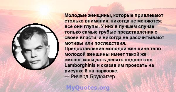 Молодые женщины, которые привлекают столько внимания, никогда не меняются: все они глупы. У них в лучшем случае только самые грубые представления о своей власти, и никогда не рассчитывают мотивы или последствия.