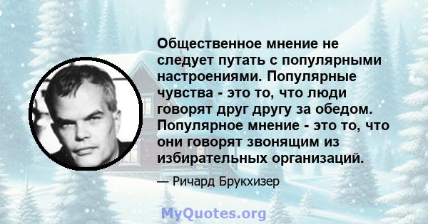 Общественное мнение не следует путать с популярными настроениями. Популярные чувства - это то, что люди говорят друг другу за обедом. Популярное мнение - это то, что они говорят звонящим из избирательных организаций.