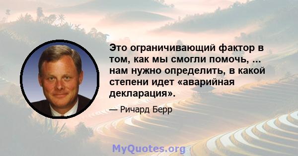 Это ограничивающий фактор в том, как мы смогли помочь, ... нам нужно определить, в какой степени идет «аварийная декларация».