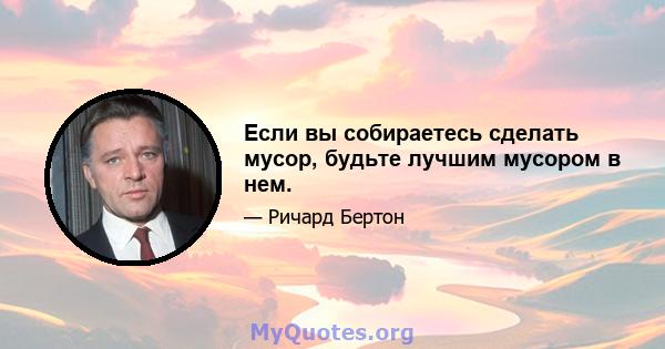 Если вы собираетесь сделать мусор, будьте лучшим мусором в нем.