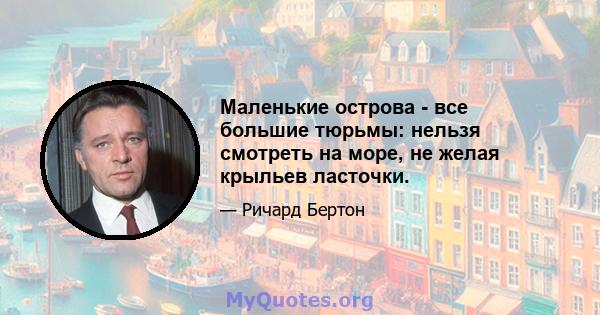 Маленькие острова - все большие тюрьмы: нельзя смотреть на море, не желая крыльев ласточки.