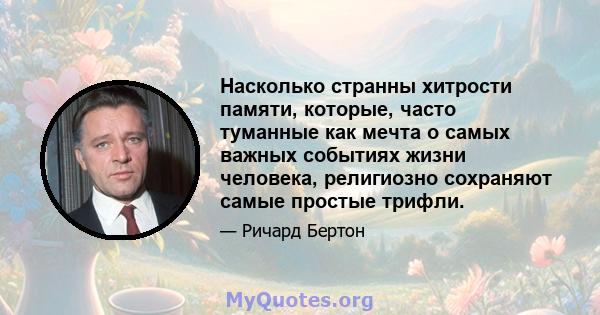 Насколько странны хитрости памяти, которые, часто туманные как мечта о самых важных событиях жизни человека, религиозно сохраняют самые простые трифли.