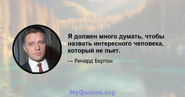 Я должен много думать, чтобы назвать интересного человека, который не пьет.