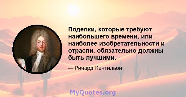 Поделки, которые требуют наибольшего времени, или наиболее изобретательности и отрасли, обязательно должны быть лучшими.