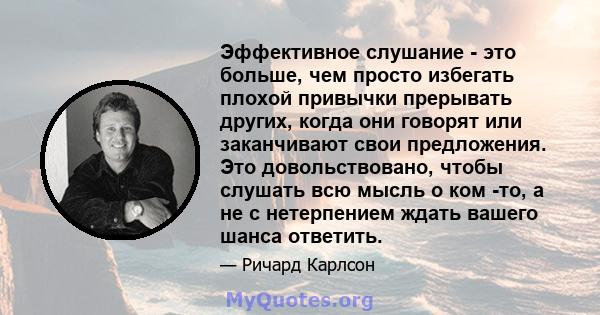 Эффективное слушание - это больше, чем просто избегать плохой привычки прерывать других, когда они говорят или заканчивают свои предложения. Это довольствовано, чтобы слушать всю мысль о ком -то, а не с нетерпением