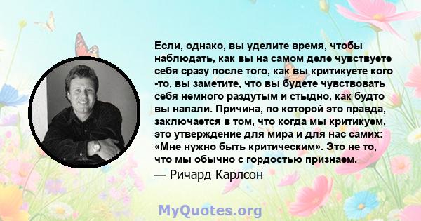 Если, однако, вы уделите время, чтобы наблюдать, как вы на самом деле чувствуете себя сразу после того, как вы критикуете кого -то, вы заметите, что вы будете чувствовать себя немного раздутым и стыдно, как будто вы