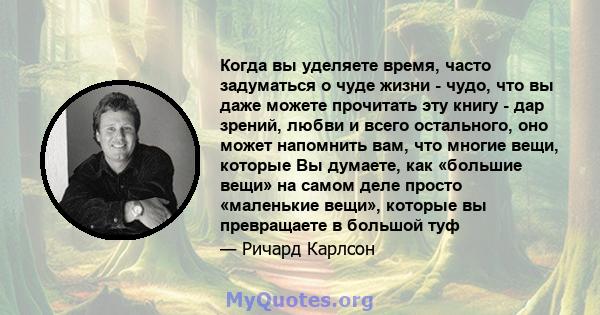 Когда вы уделяете время, часто задуматься о чуде жизни - чудо, что вы даже можете прочитать эту книгу - дар зрений, любви и всего остального, оно может напомнить вам, что многие вещи, которые Вы думаете, как «большие