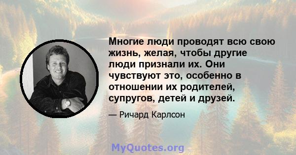 Многие люди проводят всю свою жизнь, желая, чтобы другие люди признали их. Они чувствуют это, особенно в отношении их родителей, супругов, детей и друзей.