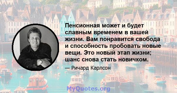 Пенсионная может и будет славным временем в вашей жизни. Вам понравится свобода и способность пробовать новые вещи. Это новый этап жизни; шанс снова стать новичком.