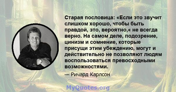 Старая пословица: «Если это звучит слишком хорошо, чтобы быть правдой, это, вероятно,« не всегда верно. На самом деле, подозрение, цинизм и сомнение, которые присущи этим убеждению, могут и действительно не позволяют