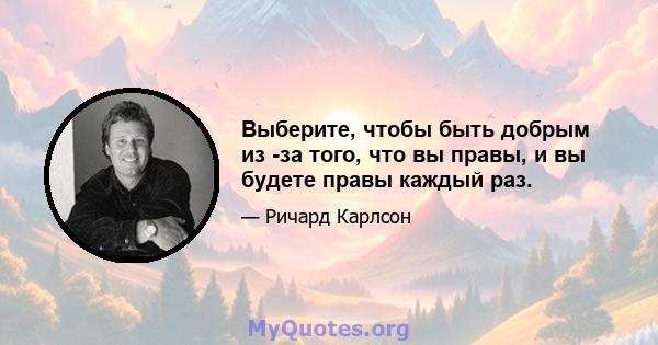 Выберите, чтобы быть добрым из -за того, что вы правы, и вы будете правы каждый раз.