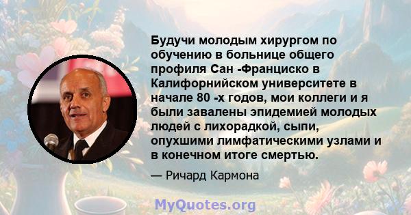 Будучи молодым хирургом по обучению в больнице общего профиля Сан -Франциско в Калифорнийском университете в начале 80 -х годов, мои коллеги и я были завалены эпидемией молодых людей с лихорадкой, сыпи, опухшими