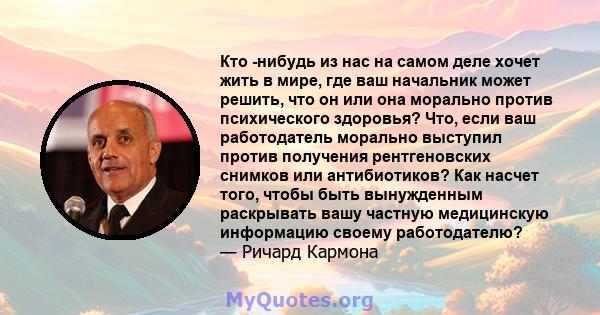 Кто -нибудь из нас на самом деле хочет жить в мире, где ваш начальник может решить, что он или она морально против психического здоровья? Что, если ваш работодатель морально выступил против получения рентгеновских