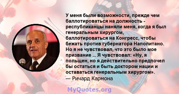 У меня были возможности, прежде чем баллотироваться на должность - республиканцы наняли меня, когда я был генеральным хирургом, баллотироваться на Конгресс, чтобы бежать против губернатора Наполитано. Но я не