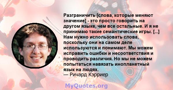 Разграничить [слова, которые меняют значение] - это просто говорить на другом языке, чем все остальные. И я не принимаю такие семантические игры. [...] Нам нужно использовать слова, поскольку они на самом деле