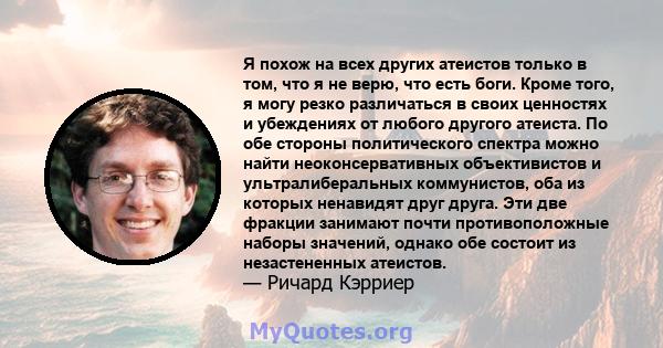 Я похож на всех других атеистов только в том, что я не верю, что есть боги. Кроме того, я могу резко различаться в своих ценностях и убеждениях от любого другого атеиста. По обе стороны политического спектра можно найти 