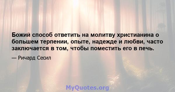 Божий способ ответить на молитву христианина о большем терпении, опыте, надежде и любви, часто заключается в том, чтобы поместить его в печь.