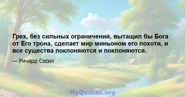 Грех, без сильных ограничений, вытащил бы Бога от Его трона, сделает мир миньоном его похоти, и все существа поклоняются и поклоняются.