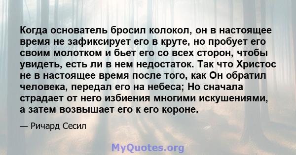 Когда основатель бросил колокол, он в настоящее время не зафиксирует его в круте, но пробует его своим молотком и бьет его со всех сторон, чтобы увидеть, есть ли в нем недостаток. Так что Христос не в настоящее время