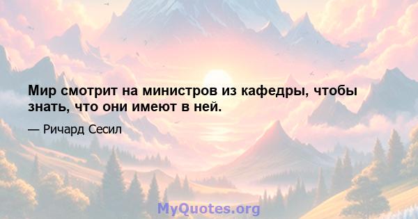 Мир смотрит на министров из кафедры, чтобы знать, что они имеют в ней.