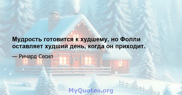 Мудрость готовится к худшему, но Фолли оставляет худший день, когда он приходит.