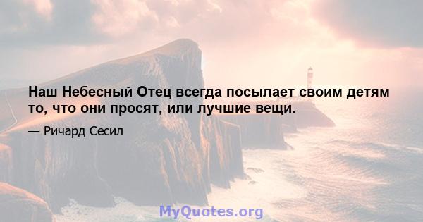 Наш Небесный Отец всегда посылает своим детям то, что они просят, или лучшие вещи.