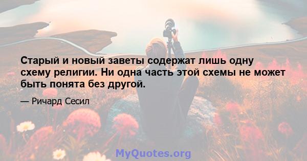 Старый и новый заветы содержат лишь одну схему религии. Ни одна часть этой схемы не может быть понята без другой.