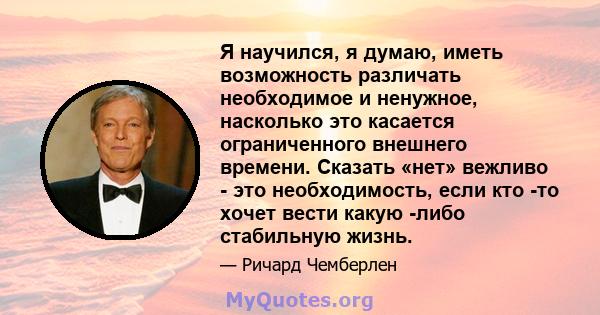 Я научился, я думаю, иметь возможность различать необходимое и ненужное, насколько это касается ограниченного внешнего времени. Сказать «нет» вежливо - это необходимость, если кто -то хочет вести какую -либо стабильную