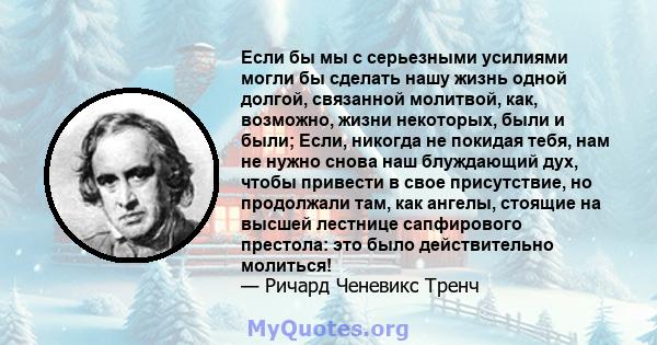 Если бы мы с серьезными усилиями могли бы сделать нашу жизнь одной долгой, связанной молитвой, как, возможно, жизни некоторых, были и были; Если, никогда не покидая тебя, нам не нужно снова наш блуждающий дух, чтобы