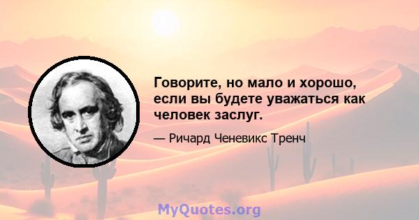 Говорите, но мало и хорошо, если вы будете уважаться как человек заслуг.