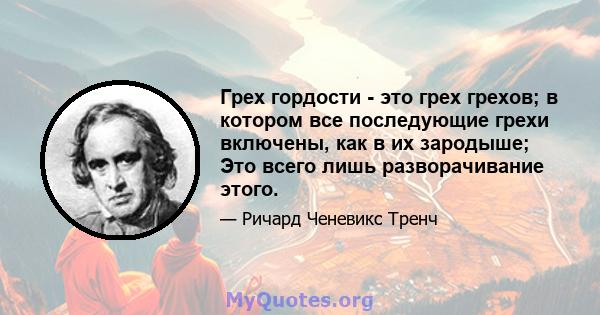 Грех гордости - это грех грехов; в котором все последующие грехи включены, как в их зародыше; Это всего лишь разворачивание этого.