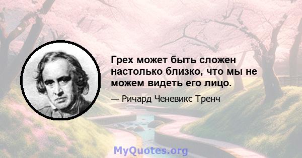 Грех может быть сложен настолько близко, что мы не можем видеть его лицо.