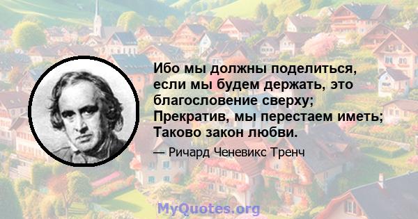 Ибо мы должны поделиться, если мы будем держать, это благословение сверху; Прекратив, мы перестаем иметь; Таково закон любви.