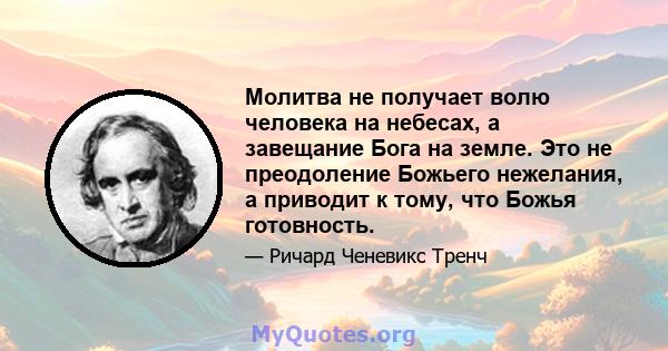 Молитва не получает волю человека на небесах, а завещание Бога на земле. Это не преодоление Божьего нежелания, а приводит к тому, что Божья готовность.