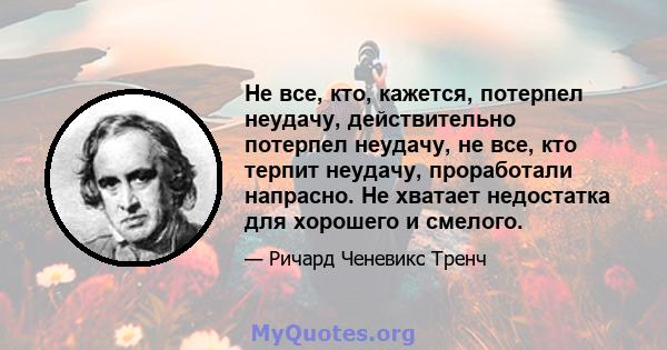 Не все, кто, кажется, потерпел неудачу, действительно потерпел неудачу, не все, кто терпит неудачу, проработали напрасно. Не хватает недостатка для хорошего и смелого.