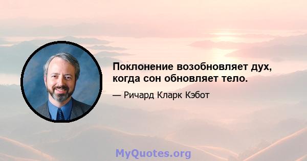 Поклонение возобновляет дух, когда сон обновляет тело.