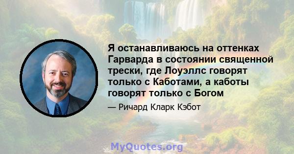 Я останавливаюсь на оттенках Гарварда в состоянии священной трески, где Лоуэллс говорят только с Каботами, а каботы говорят только с Богом