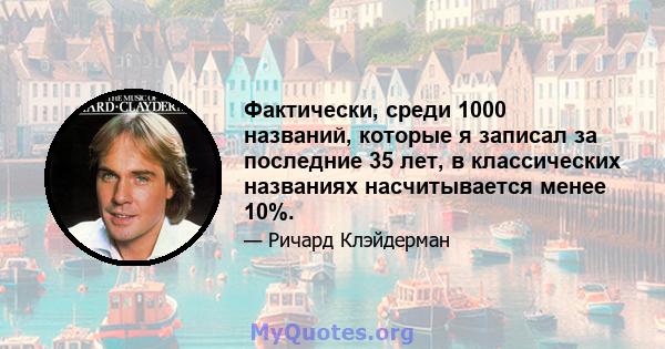 Фактически, среди 1000 названий, которые я записал за последние 35 лет, в классических названиях насчитывается менее 10%.