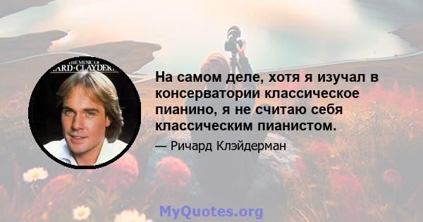 На самом деле, хотя я изучал в консерватории классическое пианино, я не считаю себя классическим пианистом.