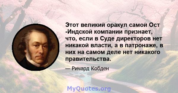 Этот великий оракул самой Ост -Индской компании признает, что, если в Суде директоров нет никакой власти, а в патронаже, в них на самом деле нет никакого правительства.