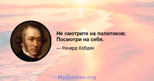 Не смотрите на политиков; Посмотри на себя.