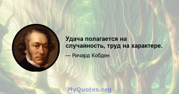 Удача полагается на случайность, труд на характере.